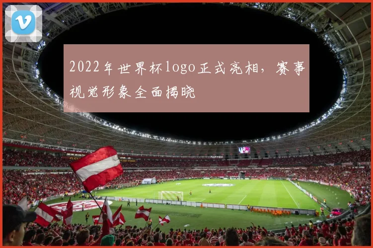 2022年世界杯logo正式亮相，赛事视觉形象全面揭晓