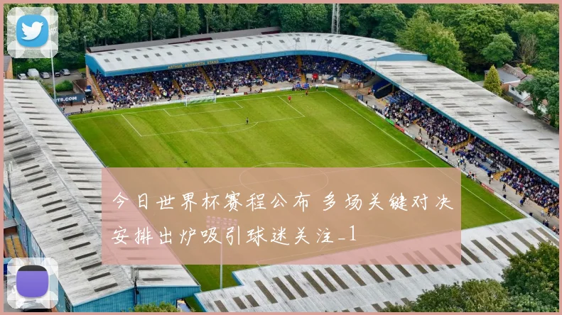今日世界杯赛程公布 多场关键对决安排出炉吸引球迷关注_1