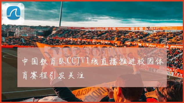中国教育队CCTV1线直播推进校园体育赛程引发关注