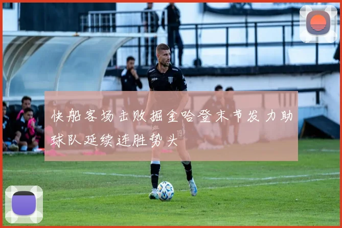 快船客场击败掘金哈登末节发力助球队延续连胜势头
