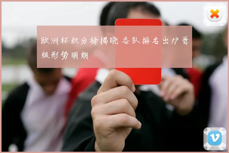 欧洲杯积分榜揭晓 各队排名出炉晋级形势明朗