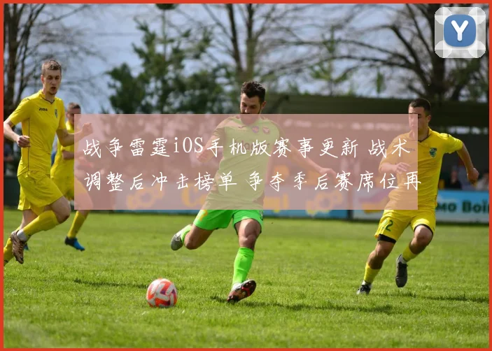 战争雷霆iOS手机版赛事更新 战术调整后冲击榜单 争夺季后赛席位再添看点