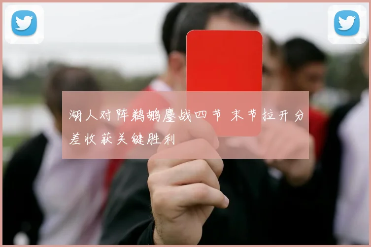 湖人对阵鹈鹕鏖战四节 末节拉开分差收获关键胜利