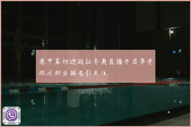 意甲莱切迎战拉齐奥直播开启争夺双方积分排名引关注