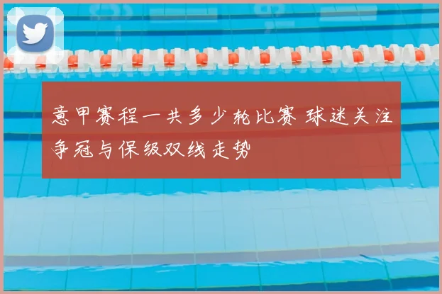 意甲赛程一共多少轮比赛 球迷关注争冠与保级双线走势
