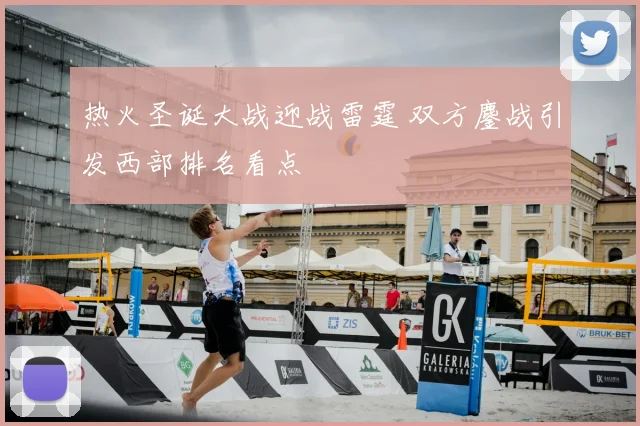 热火圣诞大战迎战雷霆 双方鏖战引发西部排名看点