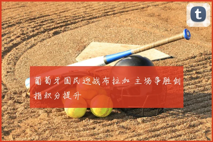 葡萄牙国民迎战布拉加 主场争胜剑指积分提升