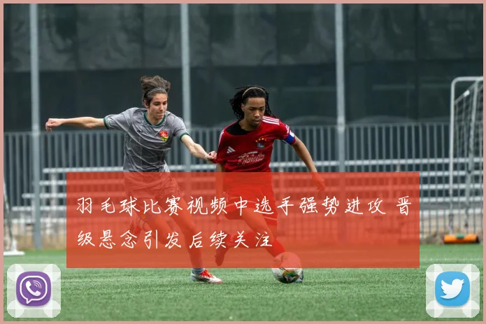 羽毛球比赛视频中选手强势进攻 晋级悬念引发后续关注