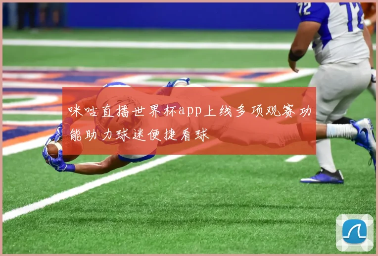 咪咕直播世界杯app上线多项观赛功能助力球迷便捷看球