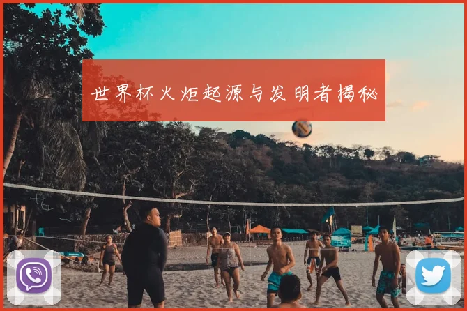 世界杯火炬起源与发明者揭秘