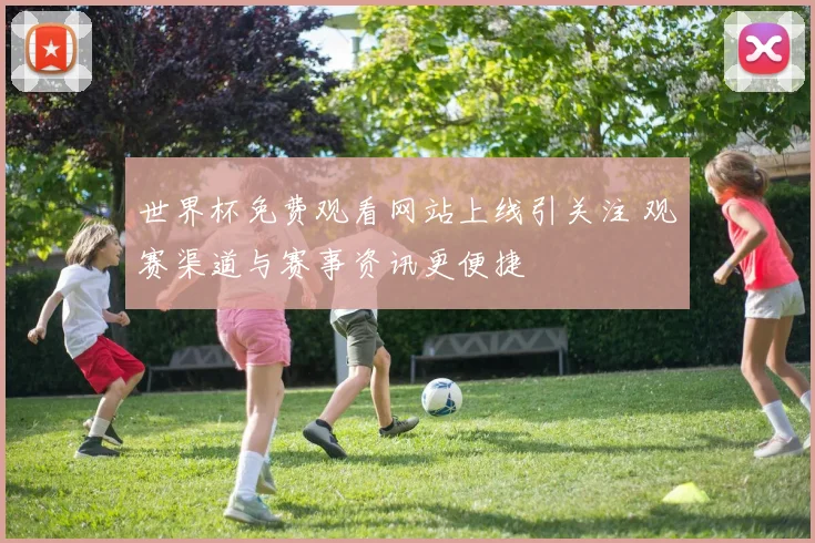 世界杯免费观看网站上线引关注 观赛渠道与赛事资讯更便捷