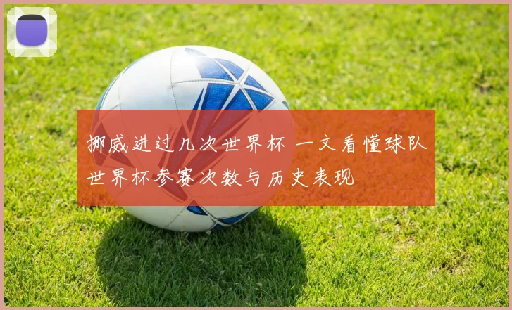 挪威进过几次世界杯 一文看懂球队世界杯参赛次数与历史表现