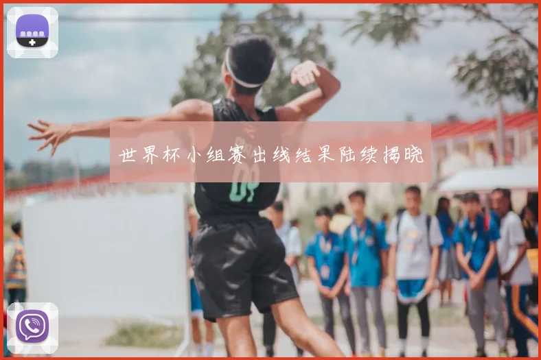 世界杯小组赛出线结果陆续揭晓